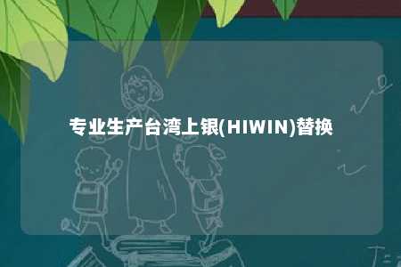 专业生产台湾上银(HIWIN)替换 