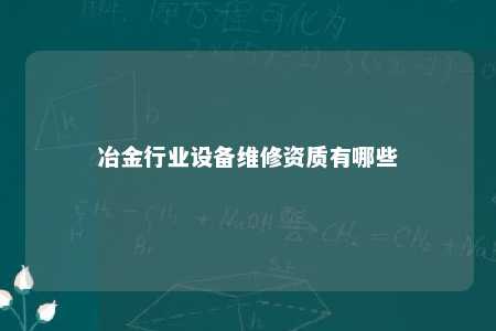 冶金行业设备维修资质有哪些 